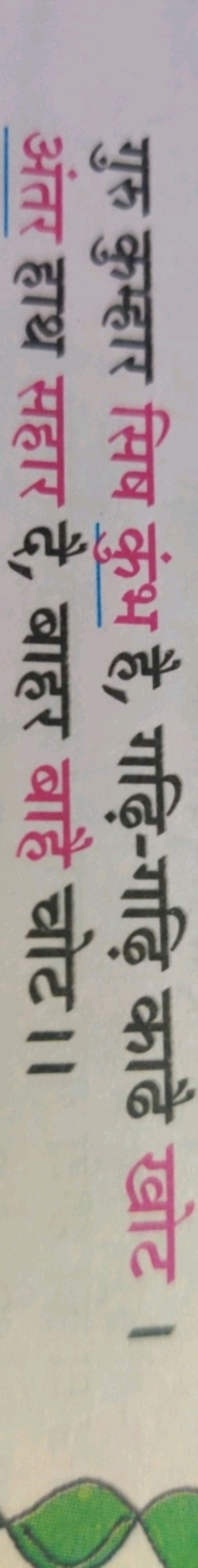 गुरु कुम्हार सिष कुंभ है, गढ़ि-गढ़ि काढै खोट । अंतर हाथ सहार दै, बाहर 