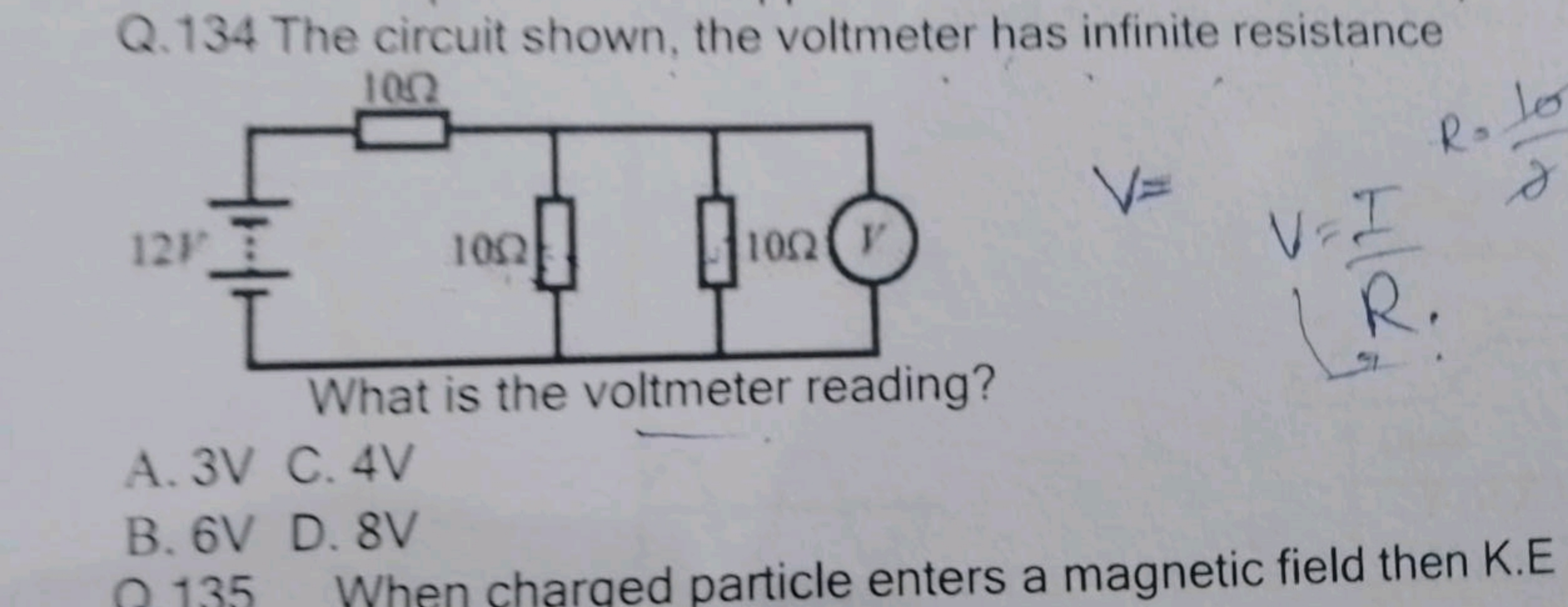 Q. 134 The circuit shown, the voltmeter has infinite resistance
V=
A. 