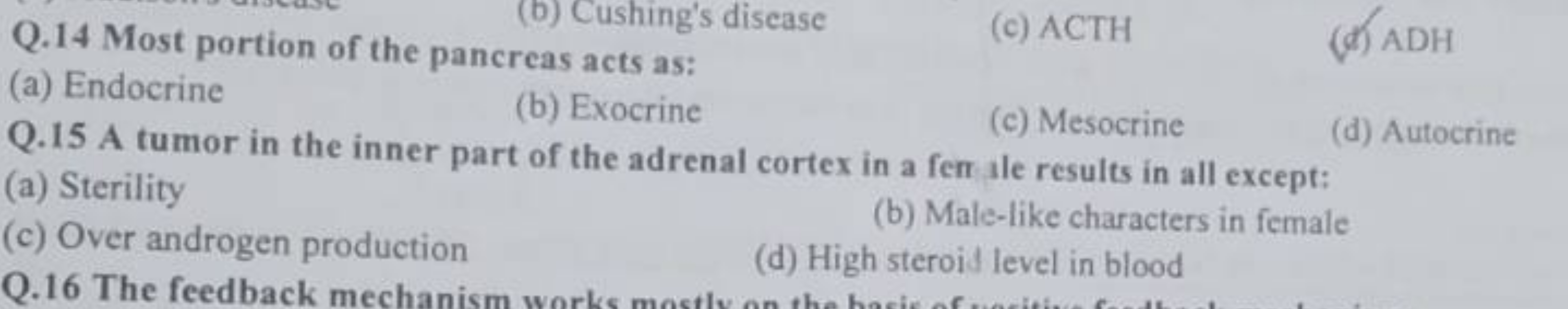 Q. 14 Most portion of the pancreas acts as:
(c) ACTH
(a) Endocrine
(b)