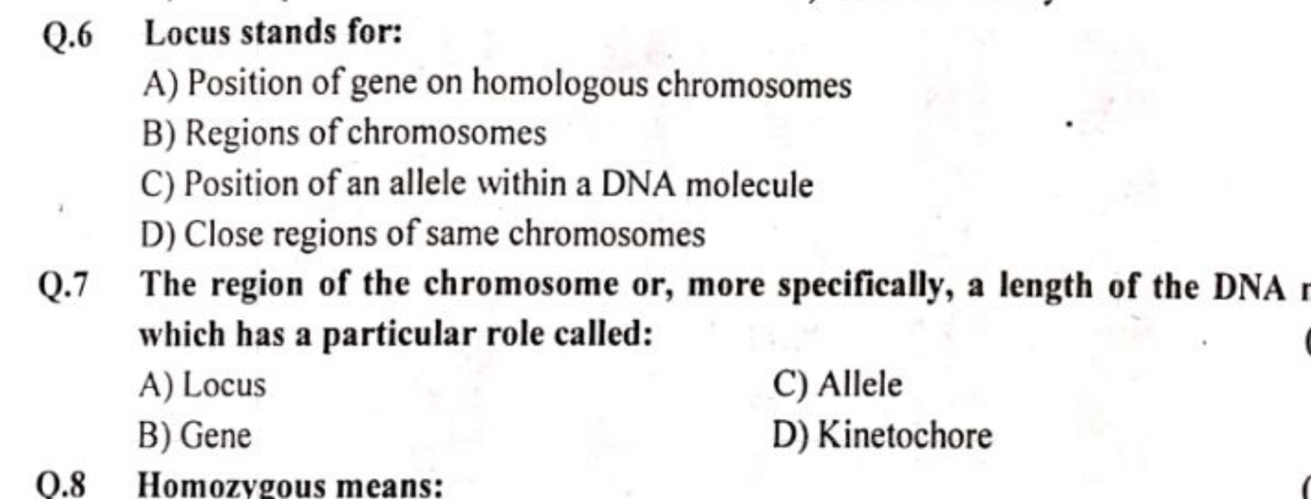 Q. 6 Locus stands for:
A) Position of gene on homologous chromosomes
B