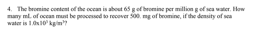 4. The bromine content of the ocean is about 65 g of bromine per milli