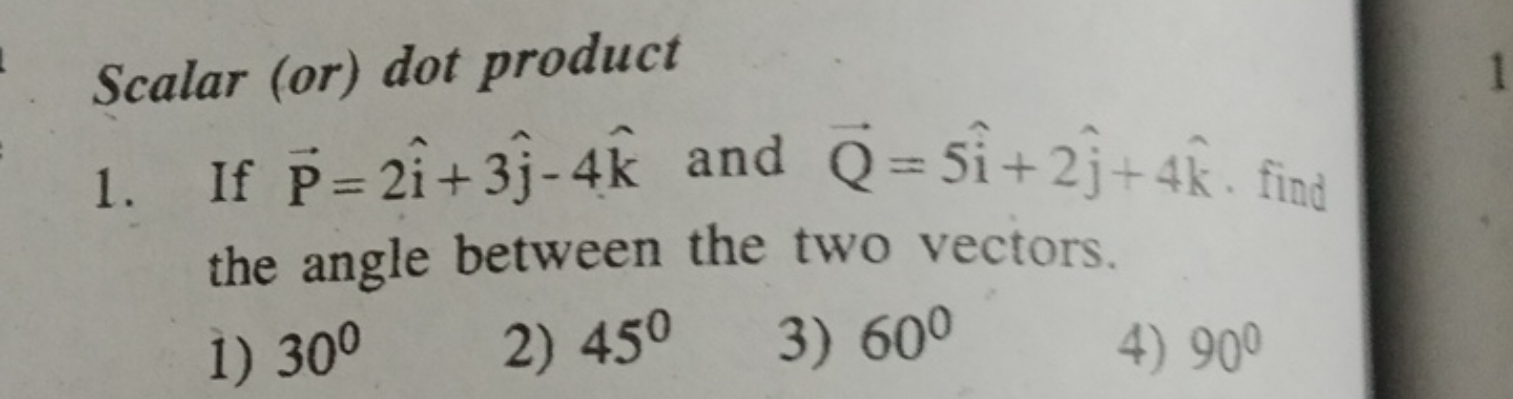 Scalar (or) dot product
1. If P=2i^+3j^​−4k^ and Q​=5i^+2j^​+4k^. find