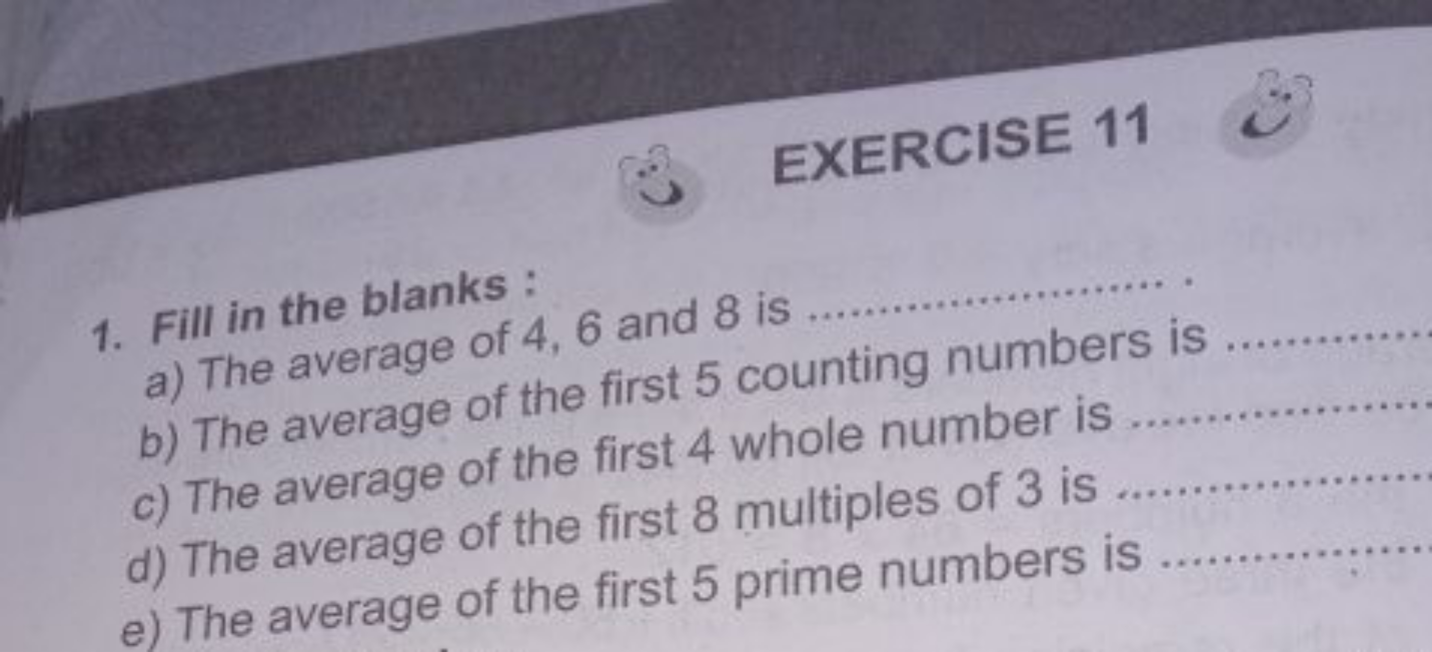 EXERCISE 11
1. Fill in the blanks :
a) The average of 4,6 and 8 is 
b)