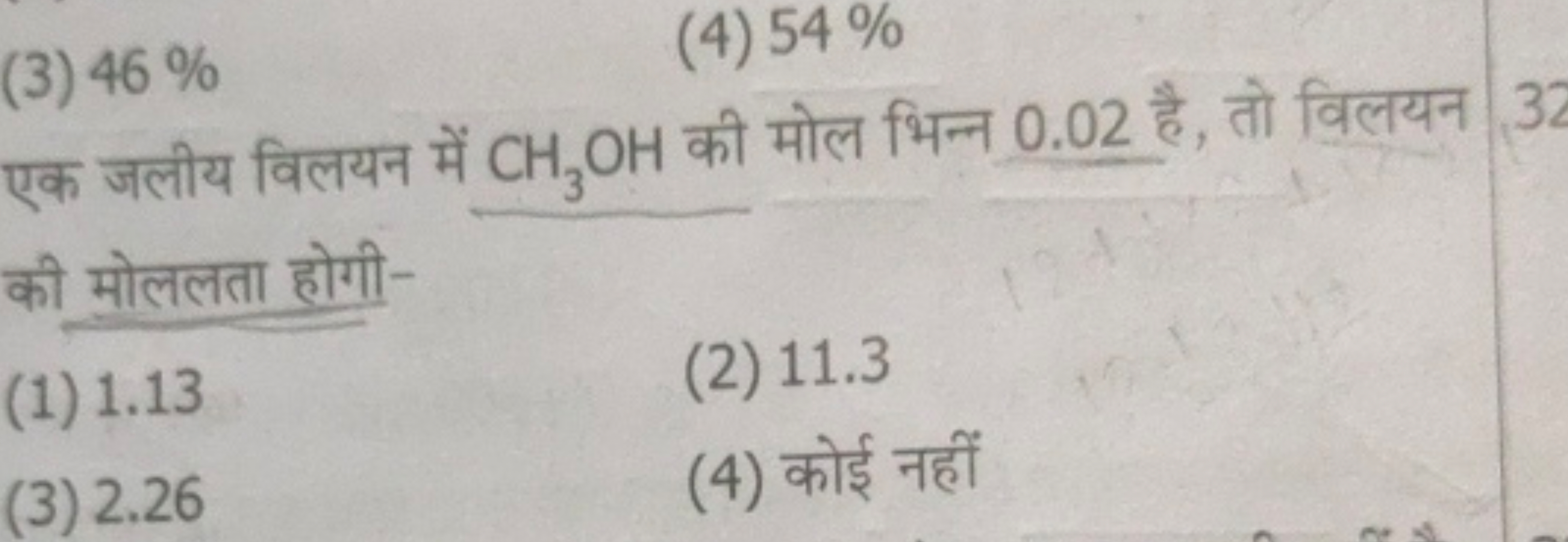 (3) 46%
(4) 54%

एक जलीय विलयन में CH3​OH की मोल भिन्न 0.02 है, तो विल