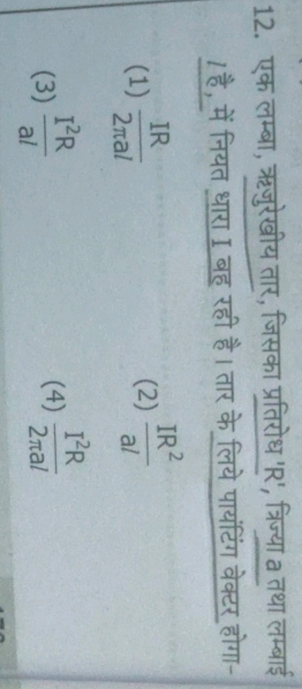 12. एक लम्बा, ॠजुरेखीय तार, जिसका प्रतिरोध ' R ', त्रिज्या a तथा लम्बा