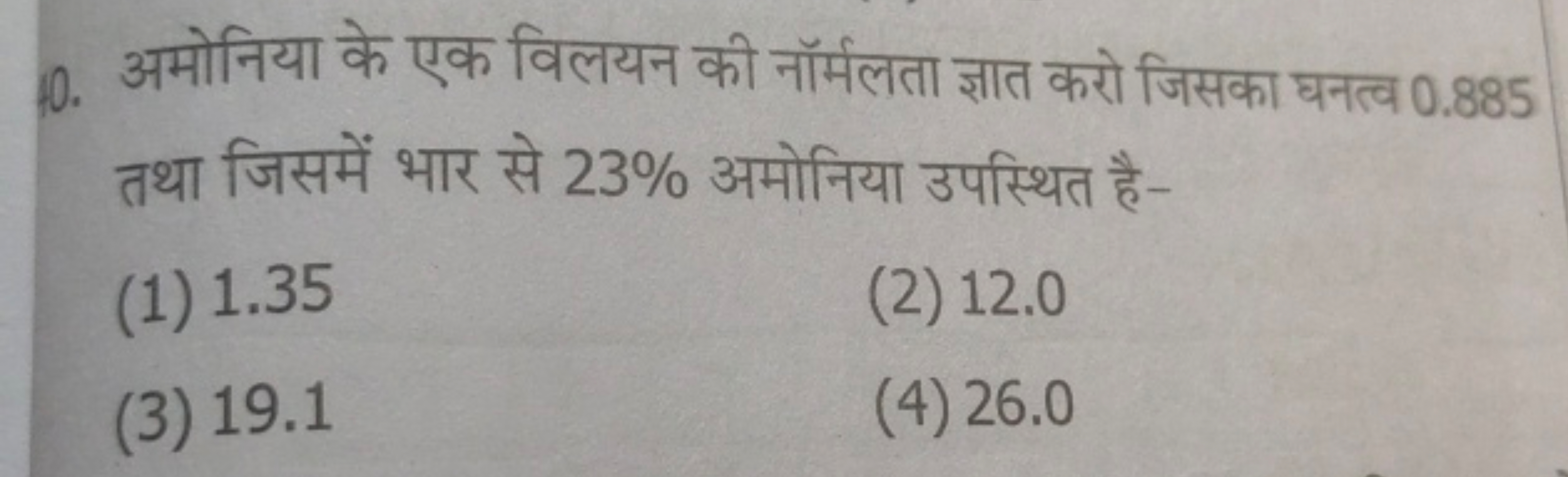 10. अमोनिया के एक विलयन की नॉर्मलता ज्ञात करो जिसका घनत्व 0.885 तथा जि