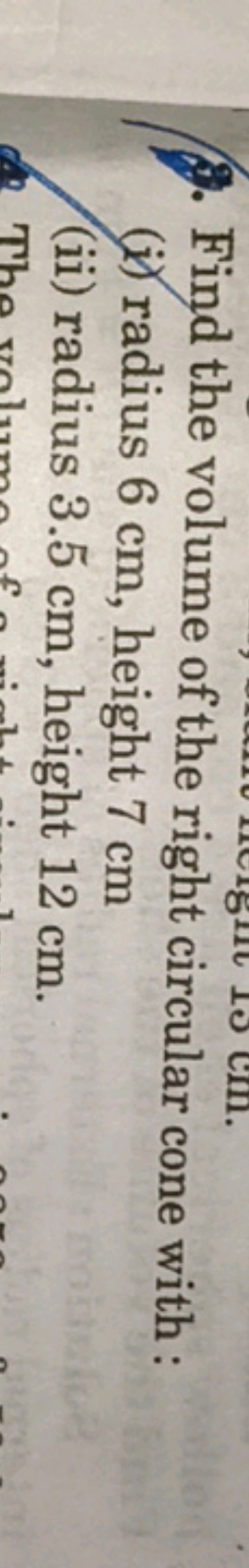 7. Find the volume of the right circular cone with :
(i) radius 6 cm ,