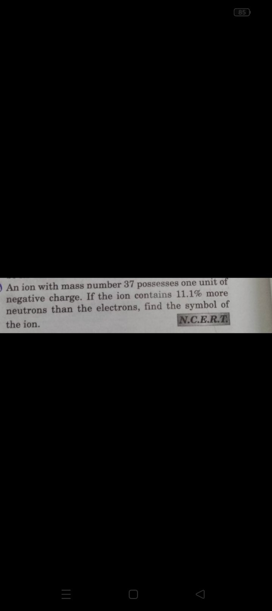 85

An ion with mass number 37 possesses one unit of negative charge. 