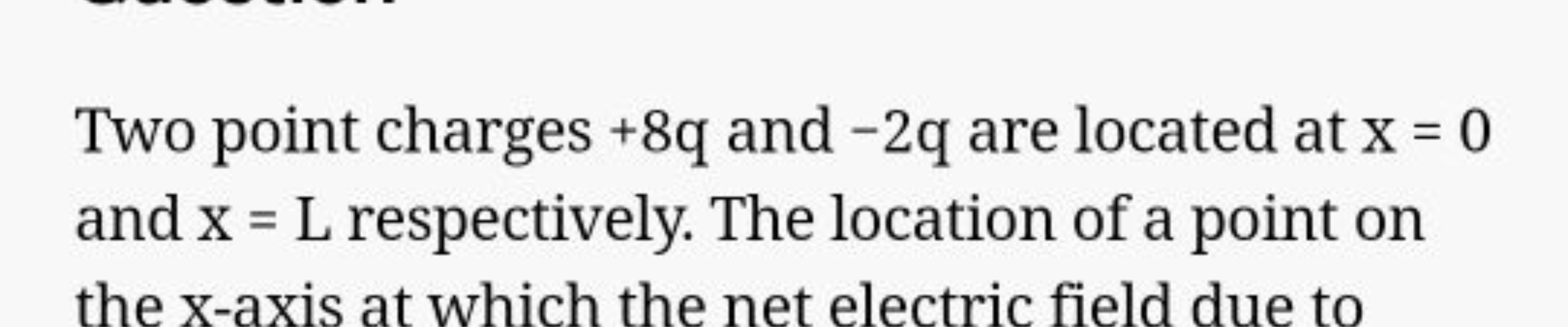 Two point charges +8q and −2q are located at x=0 and x=L respectively.