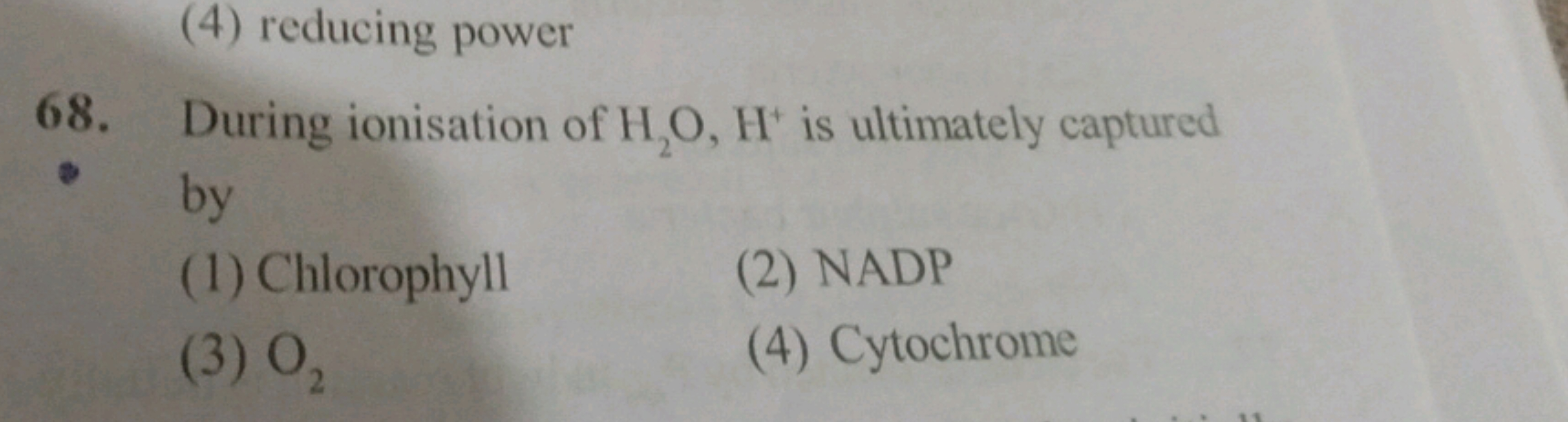 (4) reducing power
68. During ionisation of H2​O,H+is ultimately captu