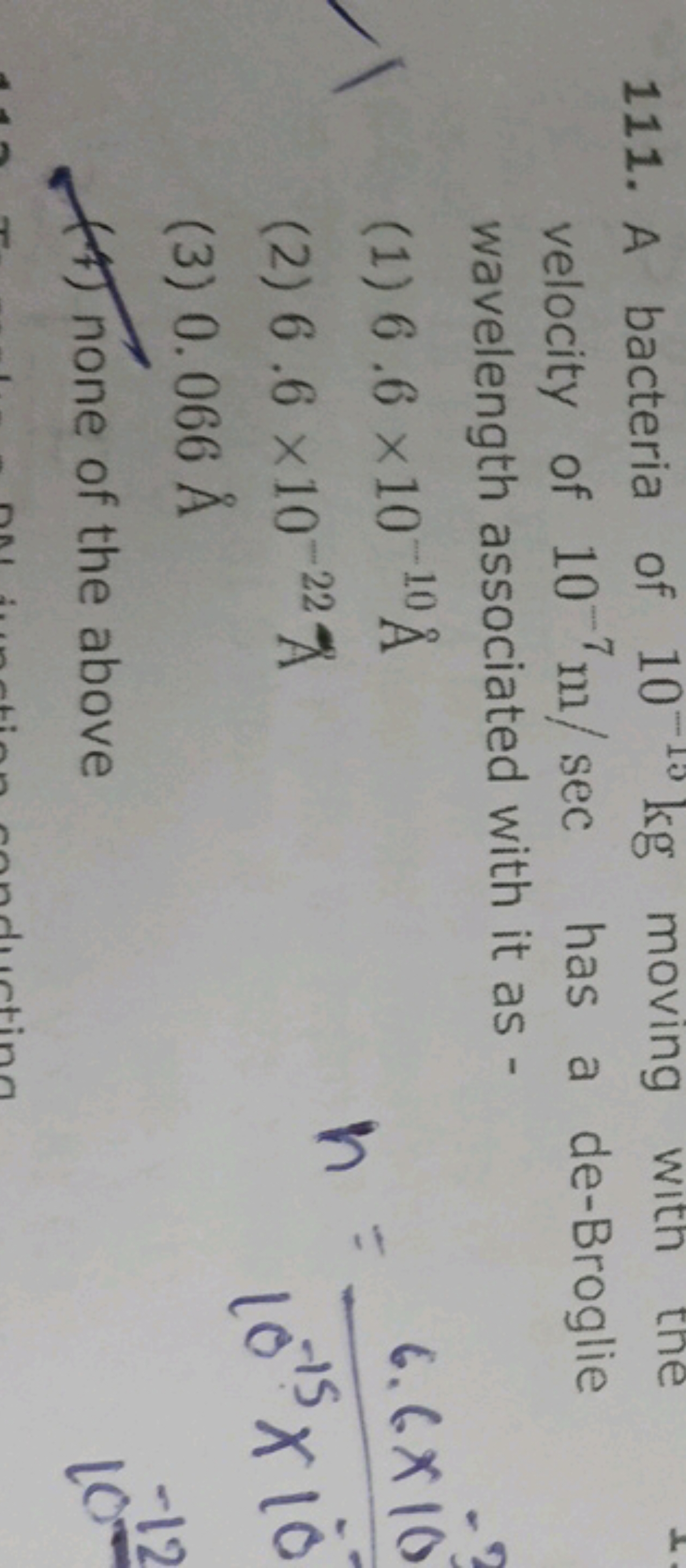 111. A bacteria of 10−10 kg moving with the velocity of 10−7 m/sec has