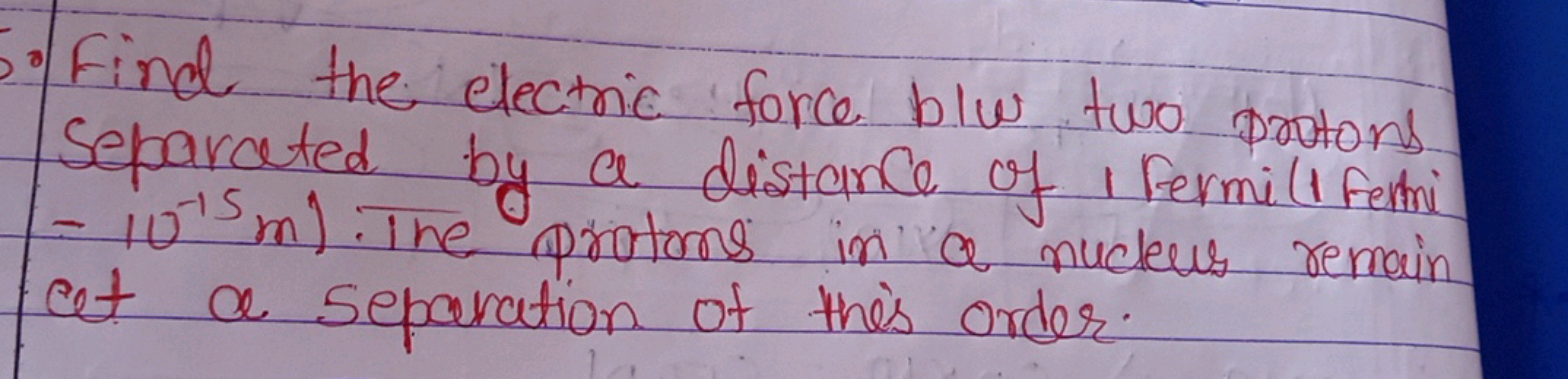 Find the electric force blu two protons separated by a distance of 1 F