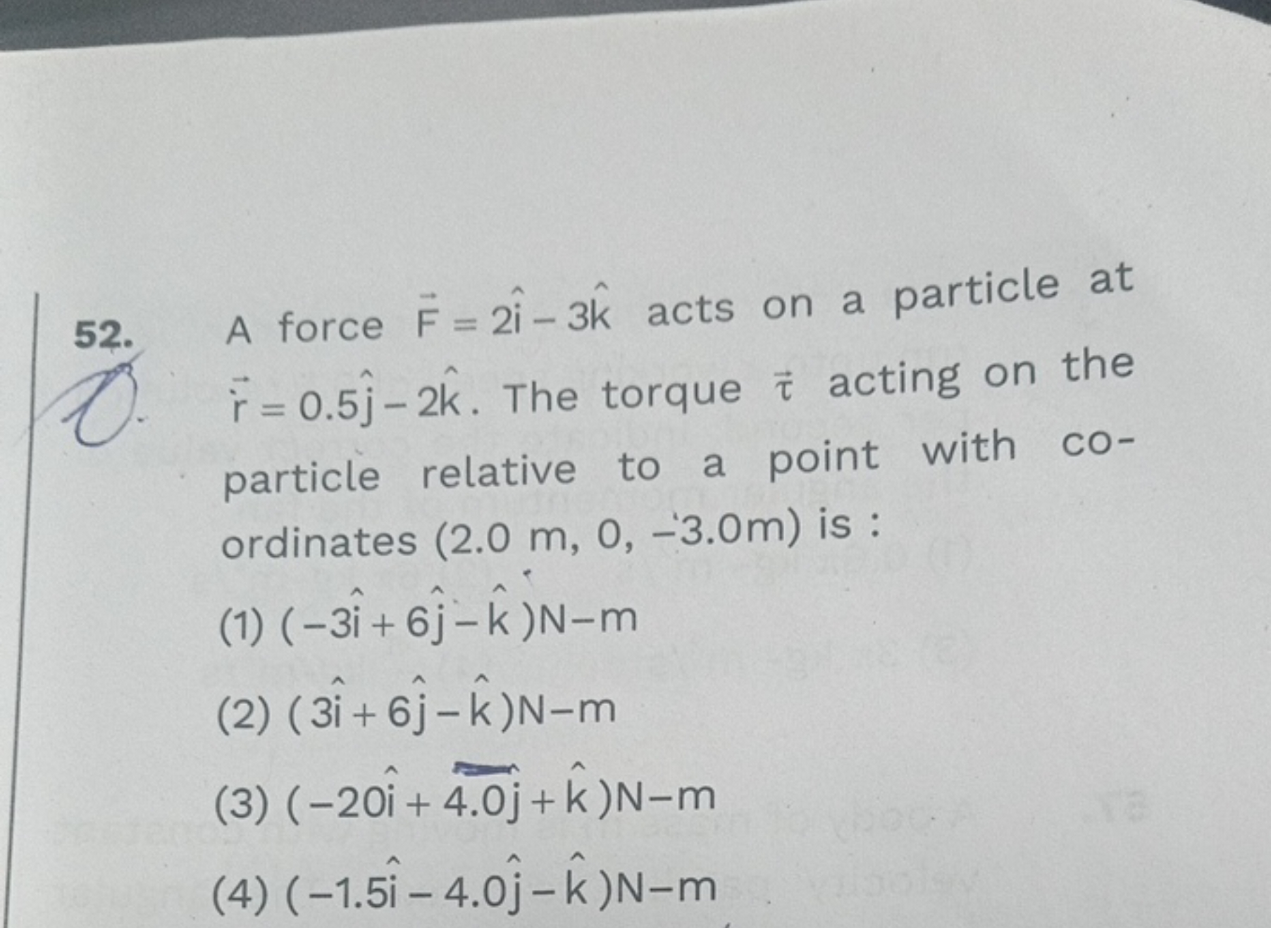 52. A force F=2i^−3k^ acts on a particle at r˙=0.5j^​−2k^. The torque 