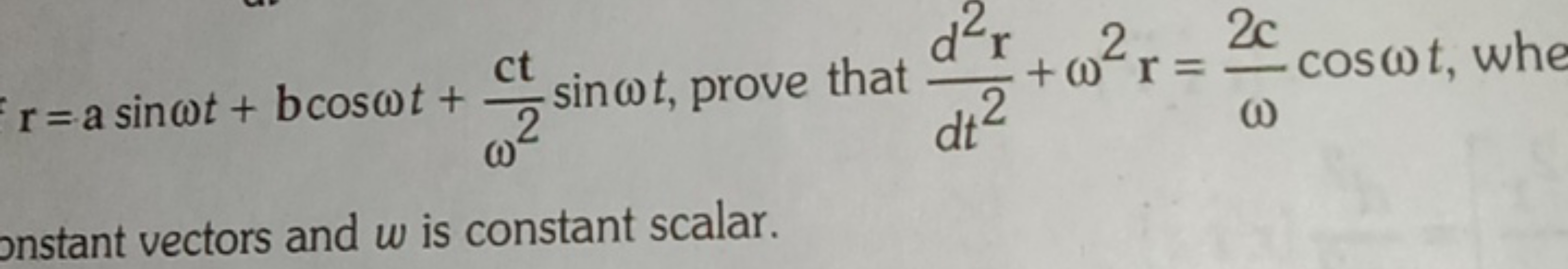 r=asinωt+bcosωt+ω2ct​sinωt, prove that dt2d2r​+ω2r=ω2c​cosωt, whe onst