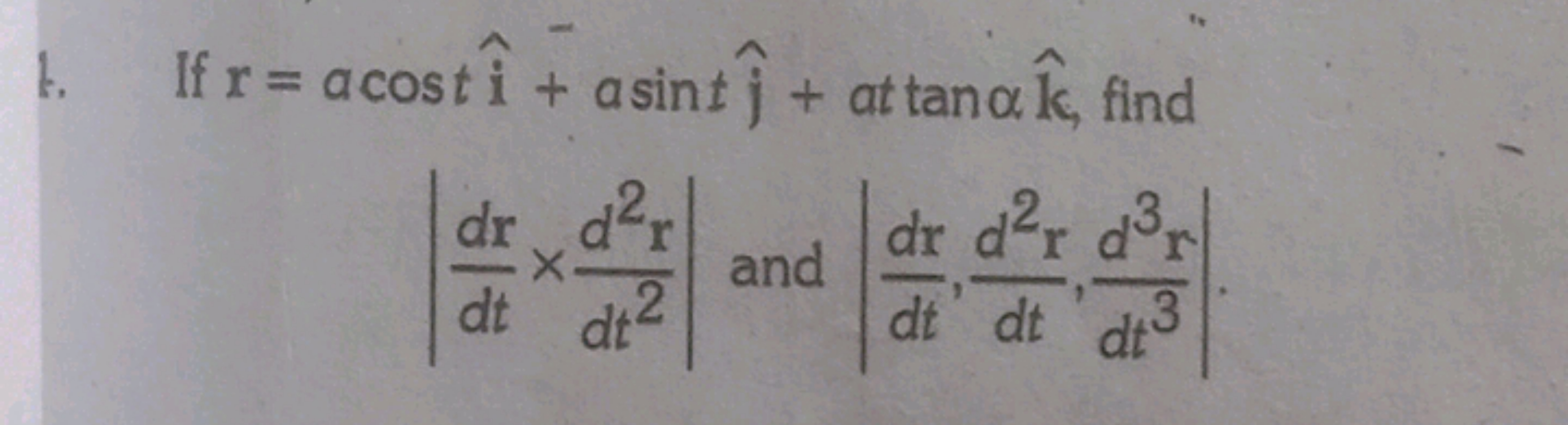 1. If r=acosti^+asintj^​+attanαk^, find ∣∣​dtdr​×dt2d2r​∣∣​ and ∣∣​dtd