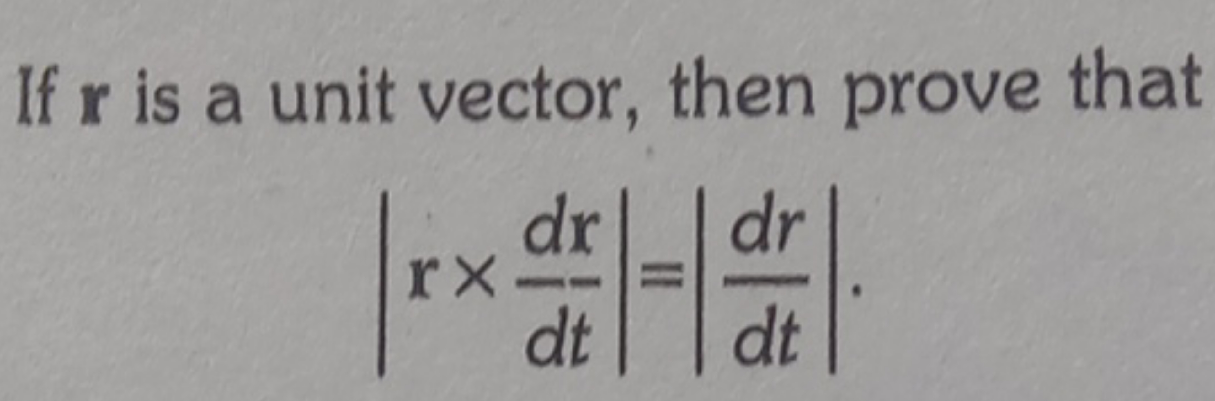 If r is a unit vector, then prove that
∣∣​r×dtdr​∣∣​=∣∣​dtdr​∣∣​