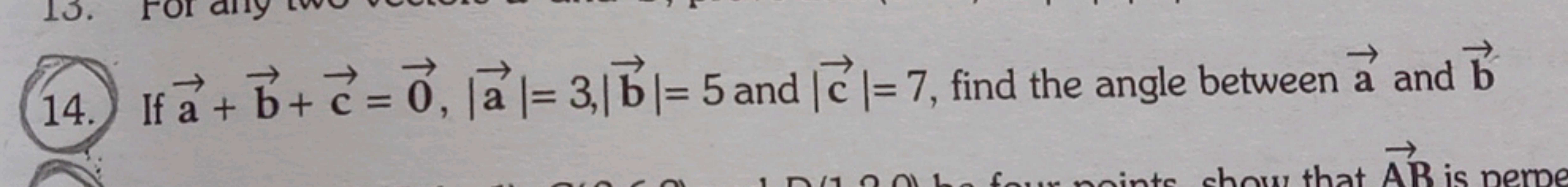 14. If a+b+c=0,∣a∣=3,∣b∣=5 and ∣c∣=7, find the angle between a and b