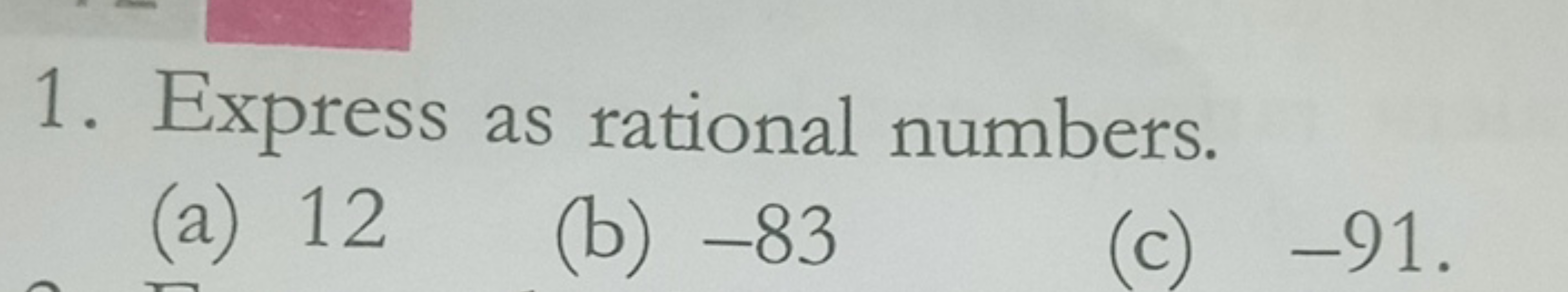 1. Express as rational numbers.
(a) 12
(b) - 83
(c) - 91 .