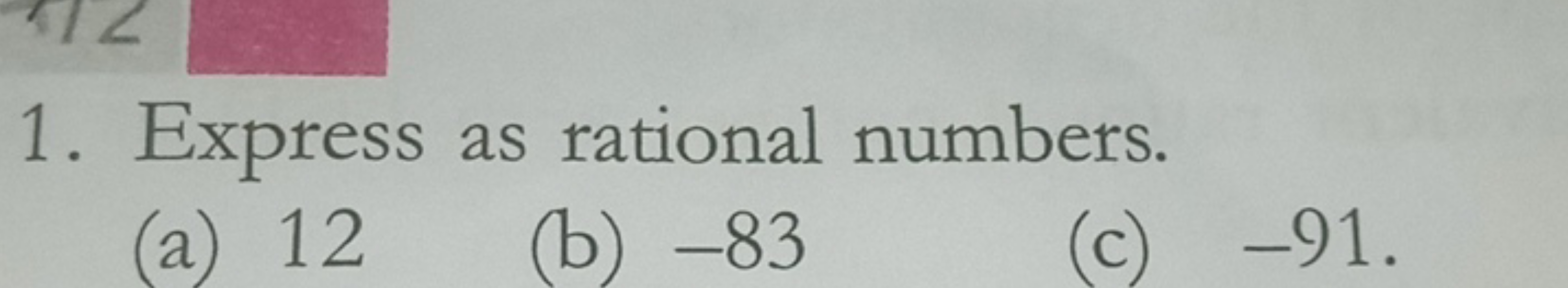 1. Express as rational numbers.
(a) 12
(b) - 83
(c) - 91 .