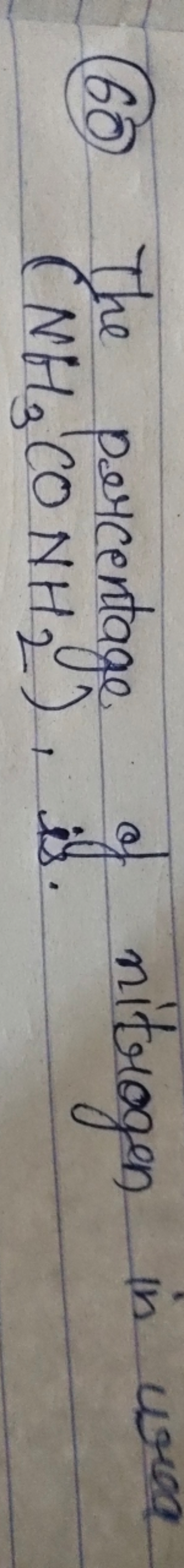 (60) The percentage of nitrogen in urea (NH3​CONH2​), is.