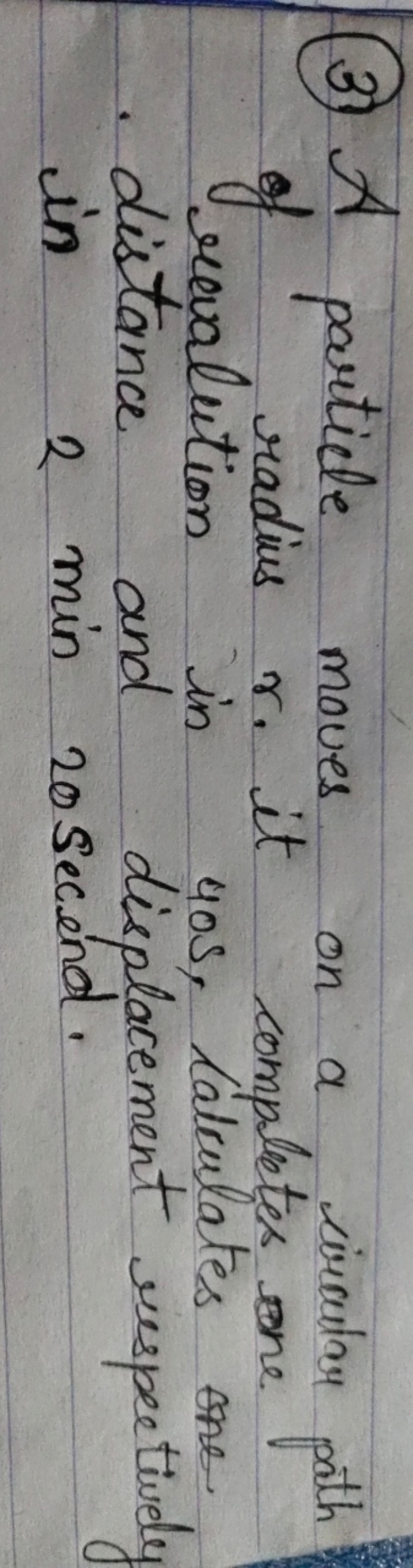 (3) A particle moves on a wircular path of radius r. it completes one 