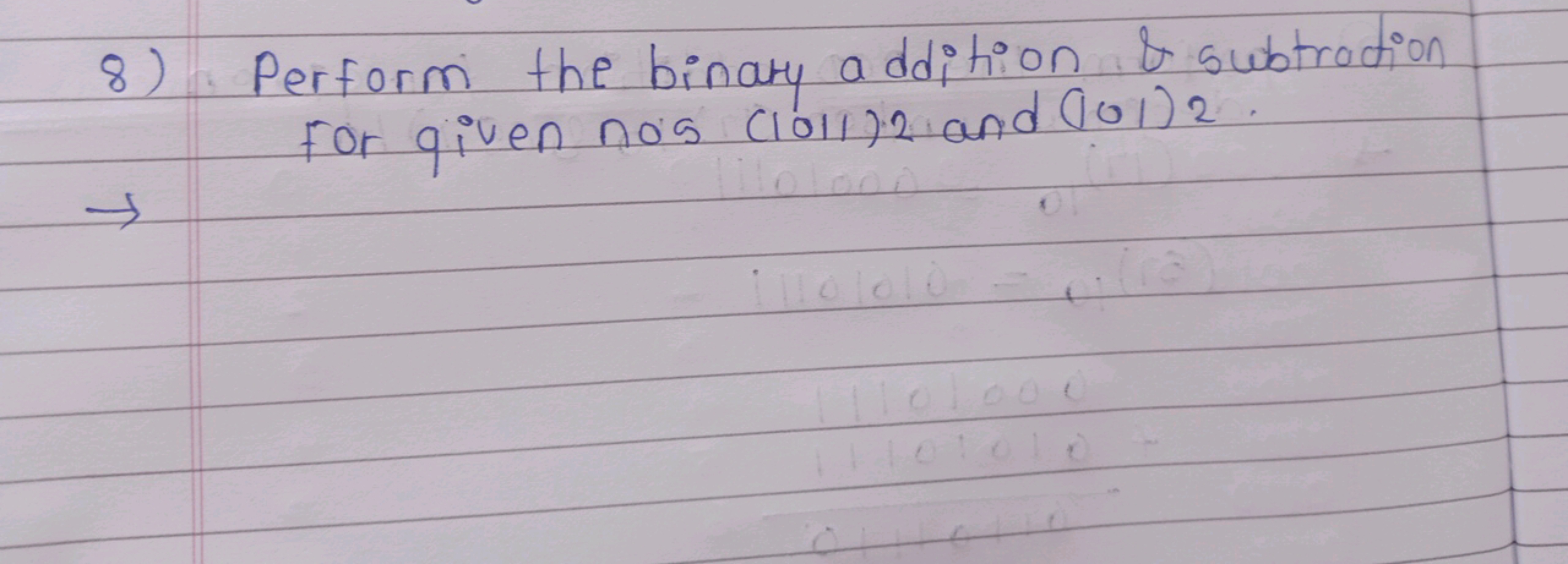 8) Perform the binary addition \& subtraction for given no's (1011)2​ 