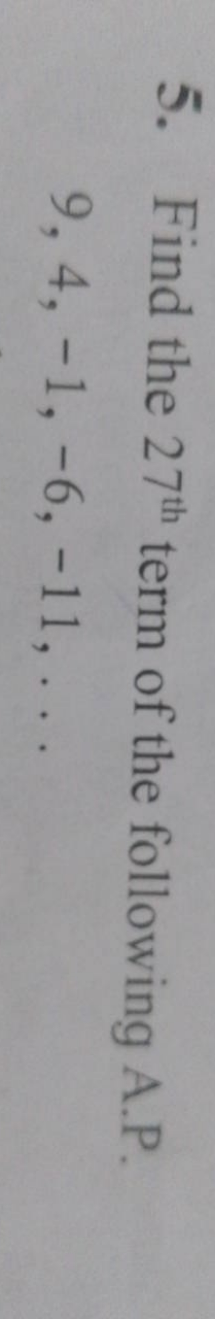 5. Find the 27th  term of the following A.P.
9,4,−1,−6,−11,…