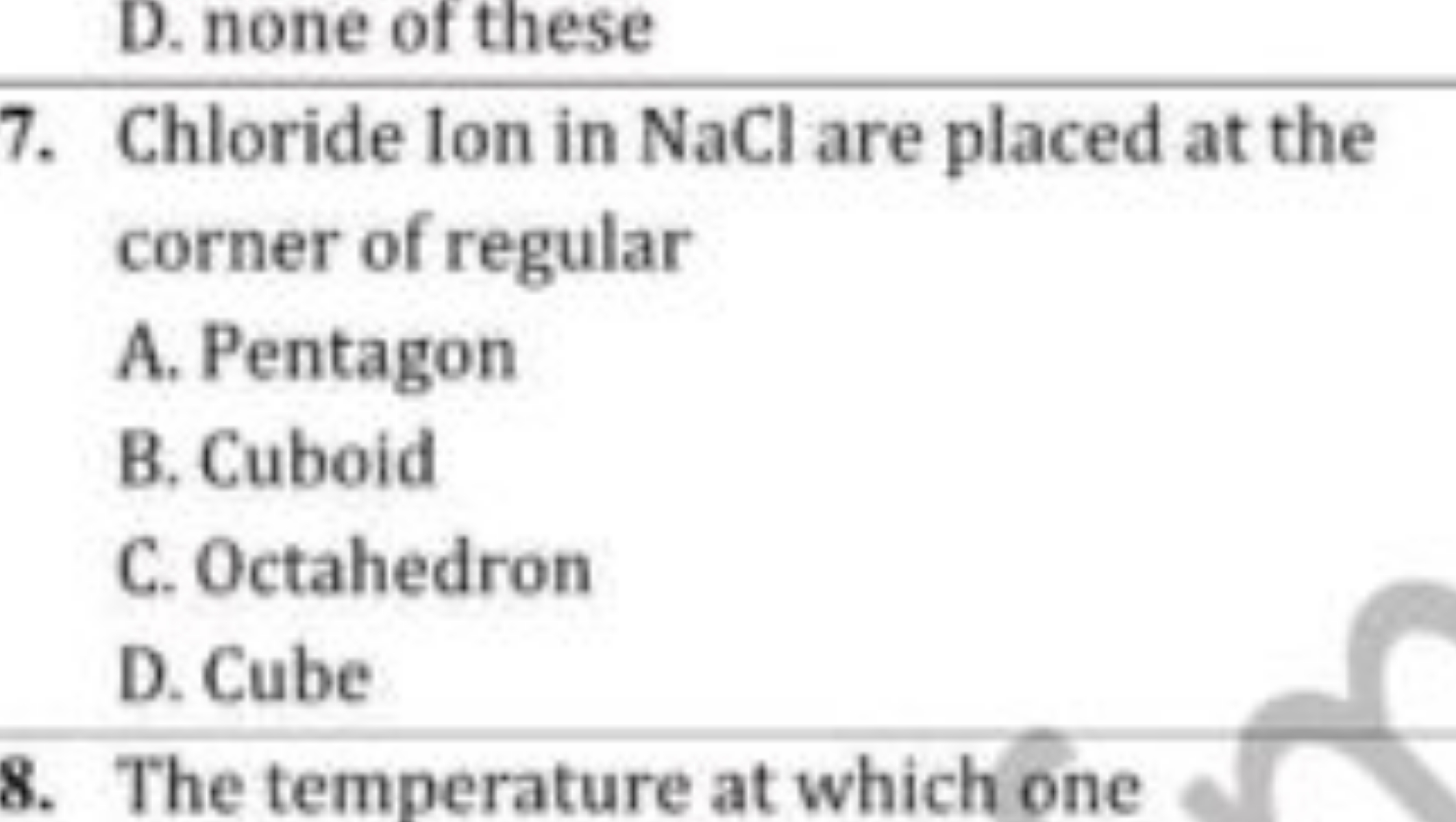 7. Chloride Ion in NaCl are placed at the corner of regular
A. Pentago