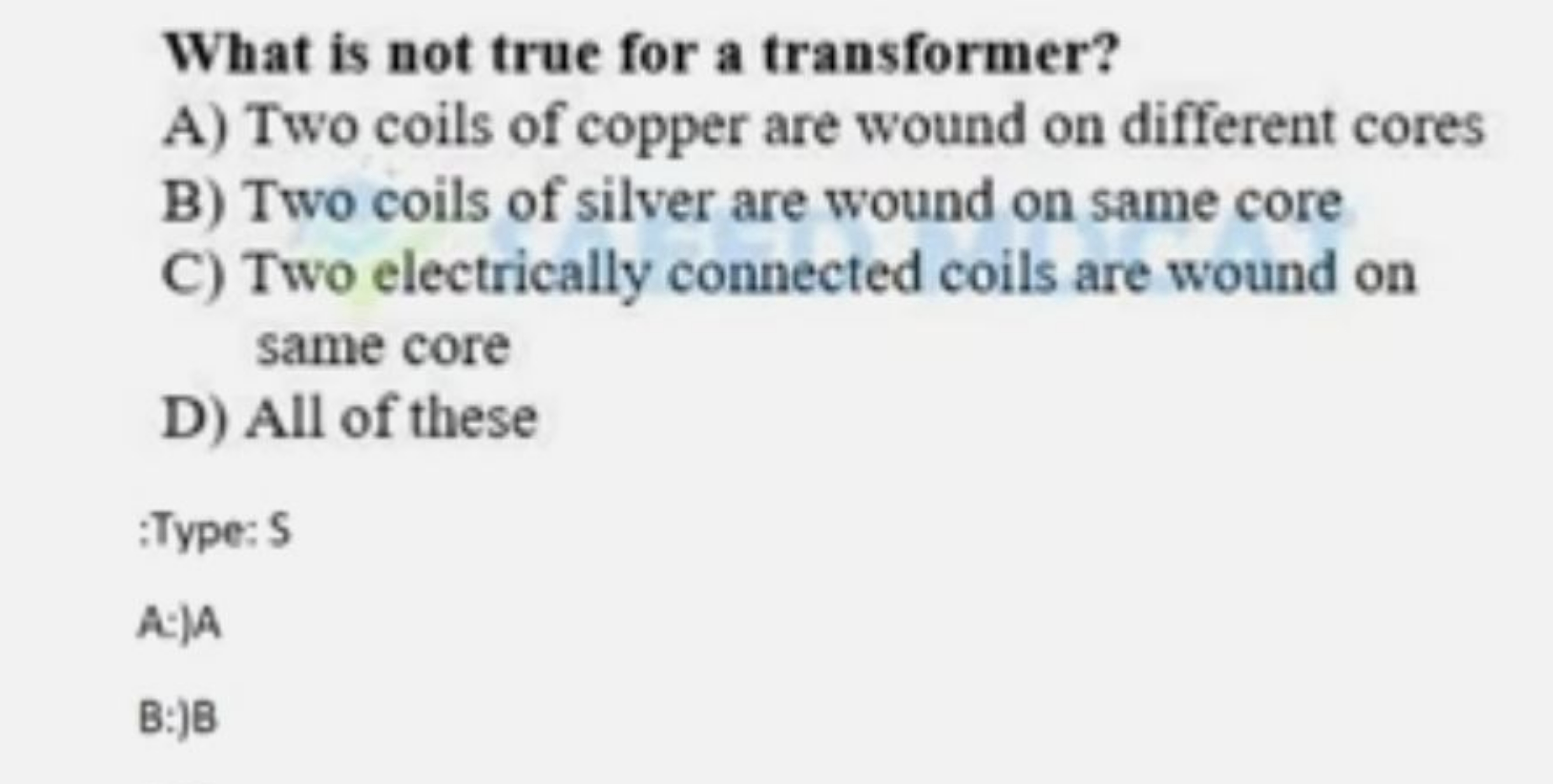 What is not true for a transformer?
A) Two coils of copper are wound o