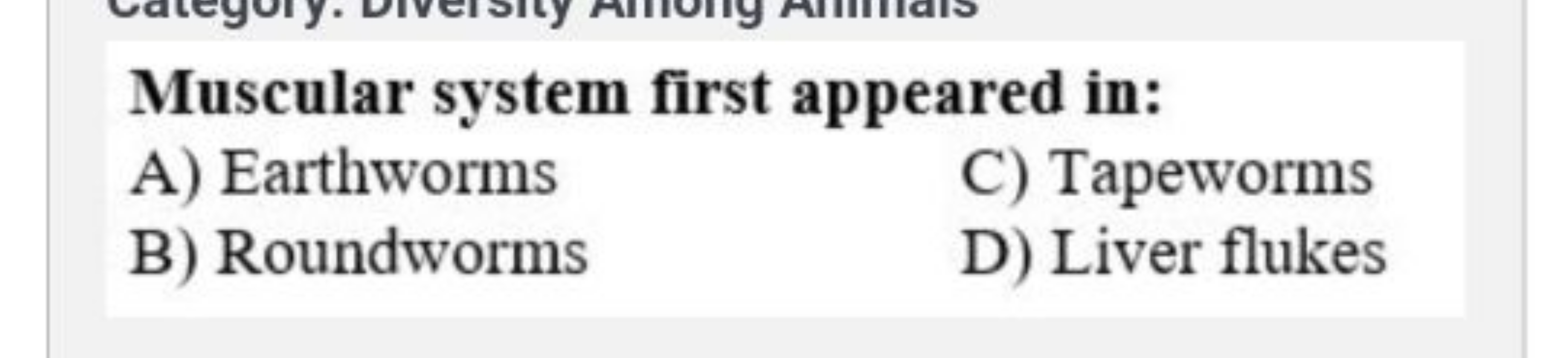 Muscular system first appeared in:
A) Earthworms
C) Tapeworms
B) Round