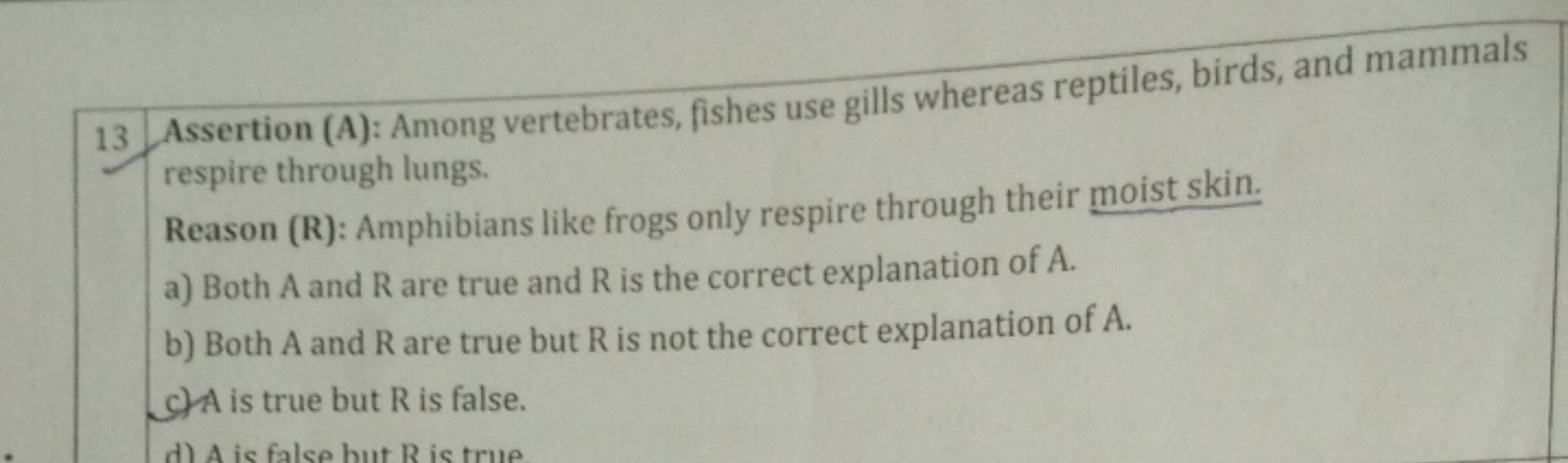 13 Assertion (A): Among vertebrates, fishes use gills whereas reptiles