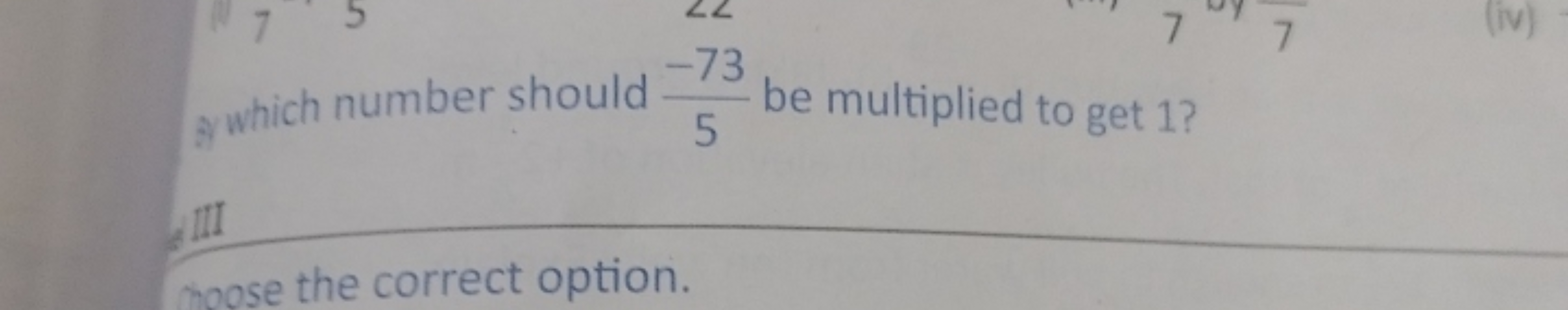 8y which number should 5−73​ be multiplied to get 1 ?
moose the correc