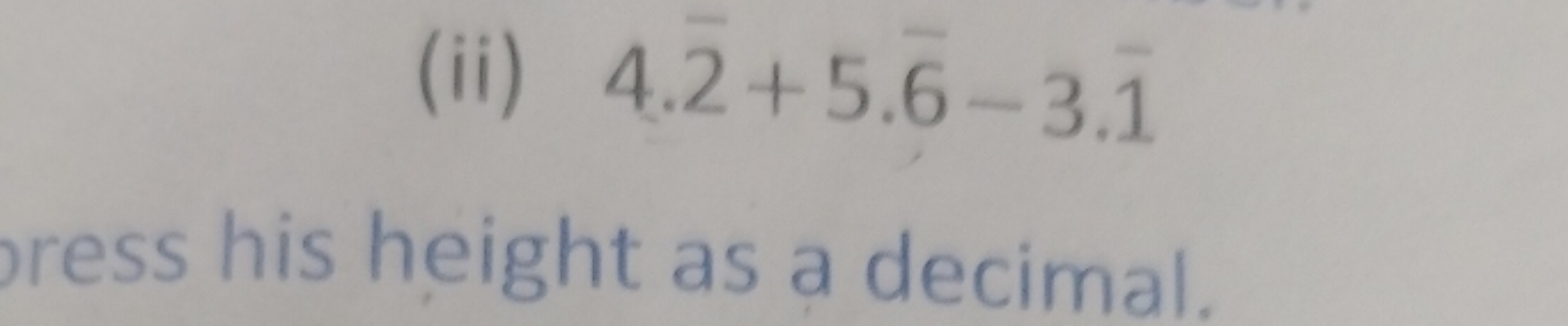 (ii) 4.2+5.6−3.1
ress his height as a decimal.