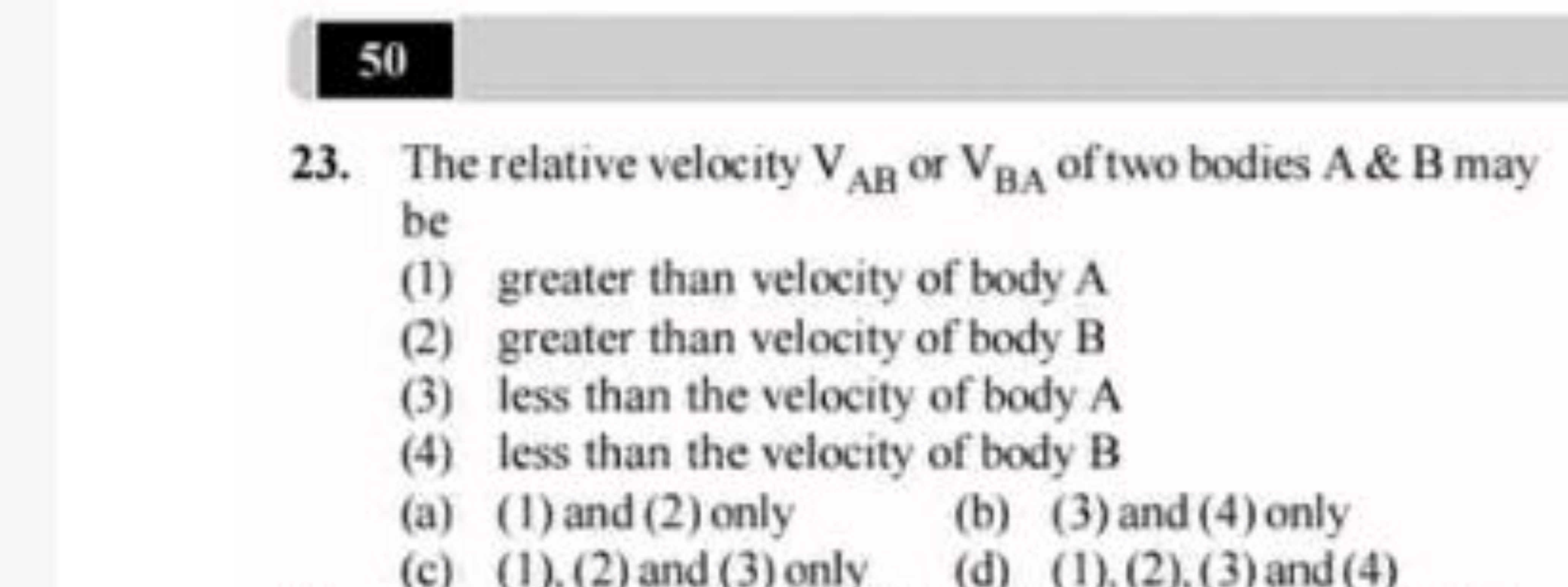 50
23. The relative velocity VAB​ or VBA​ of two bodies A \& B may be
