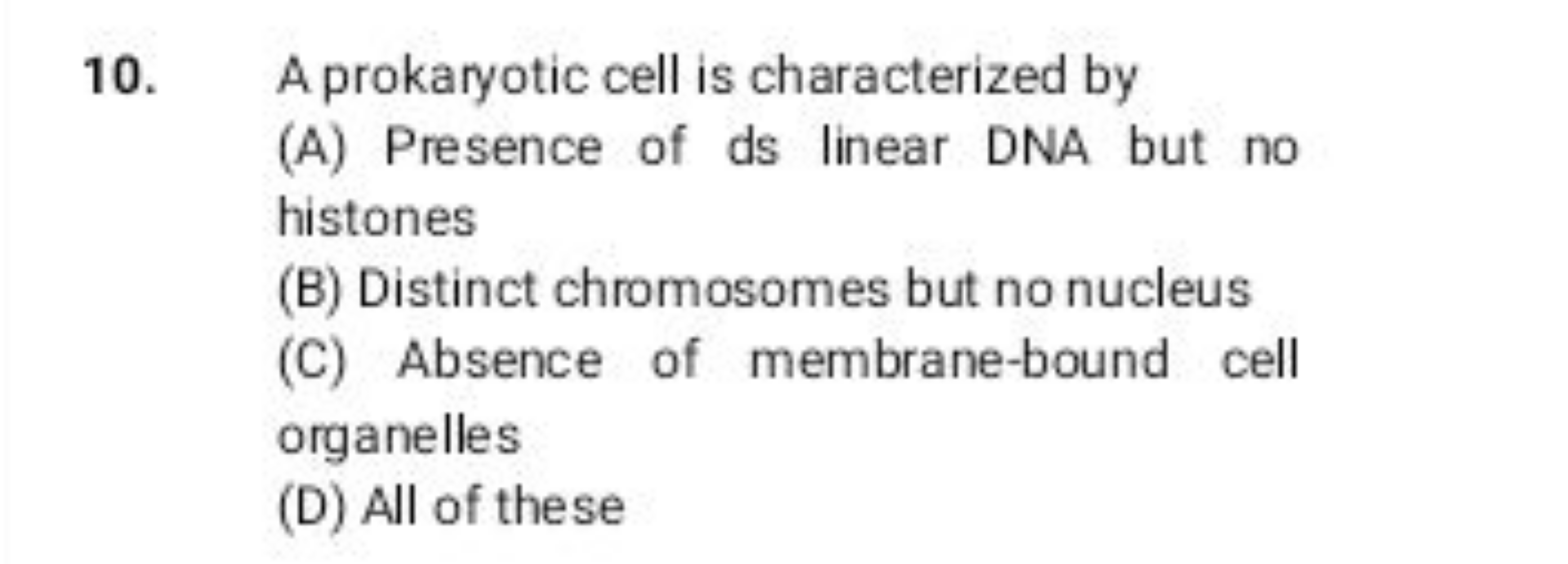 10. A prokaryotic cell is characterized by
(A) Presence of ds linear D