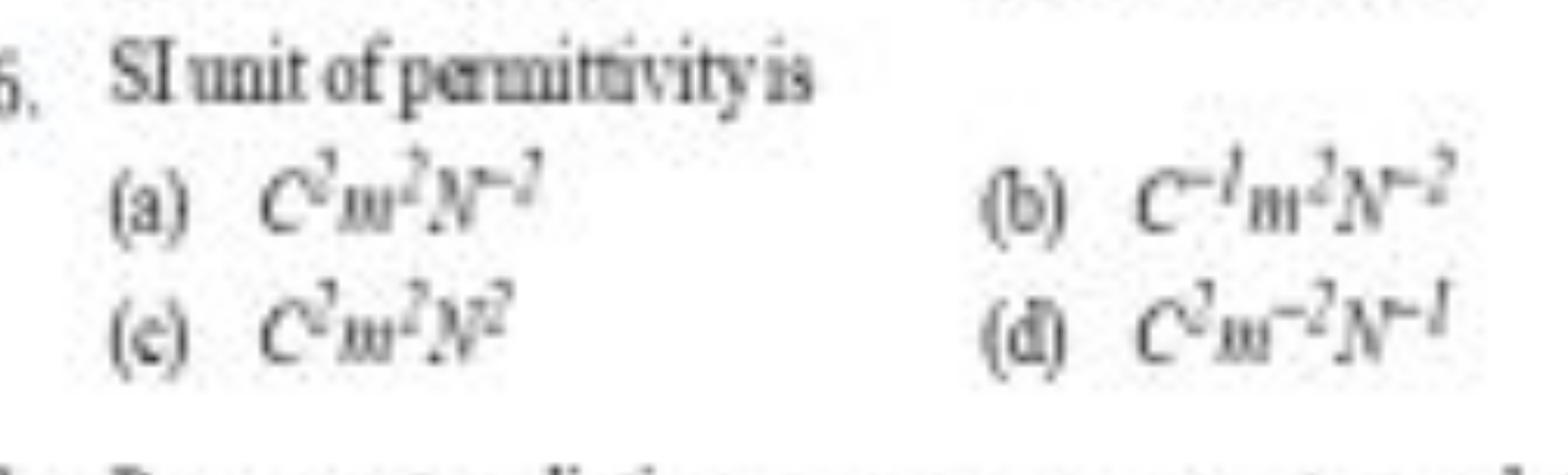 SI unit of permittivity is
(a) C3m2N−2
(b) C−1m2N−2
(c) c2m2z2
(d) C2 