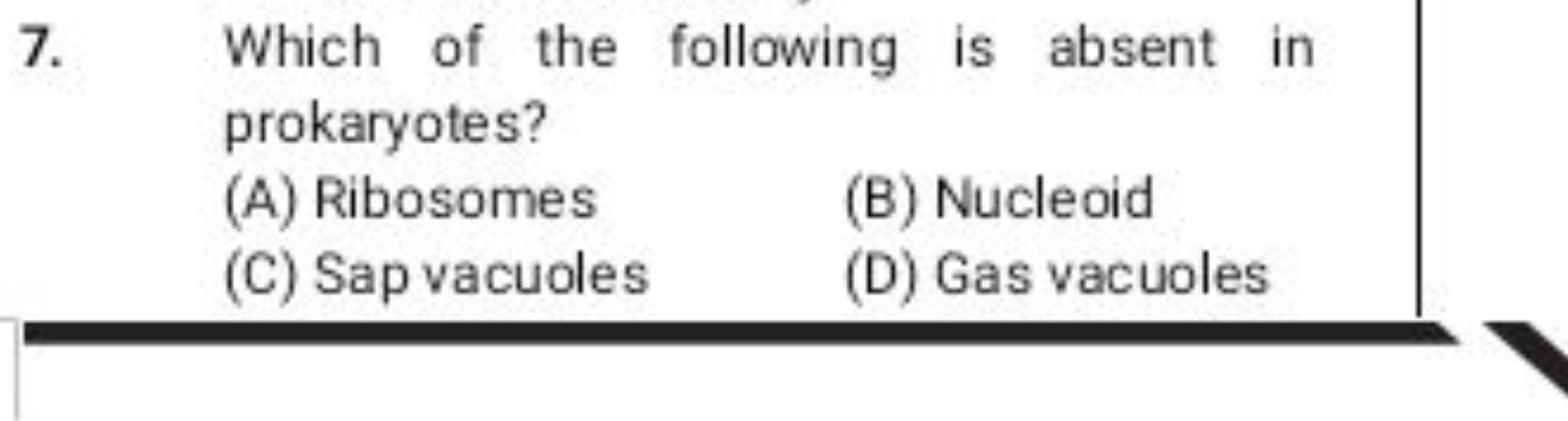 7. Which of the following is absent in prokaryotes?
(A) Ribosomes
(B) 