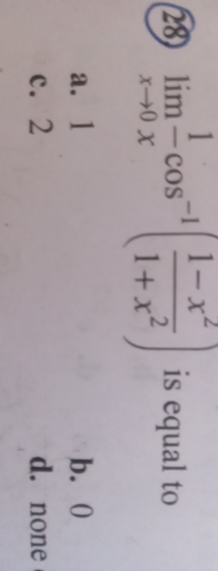 (28) limx→0​x1​cos−1(1+x21−x2​) is equal to
a. 1
b. 0
c. 2
d. none