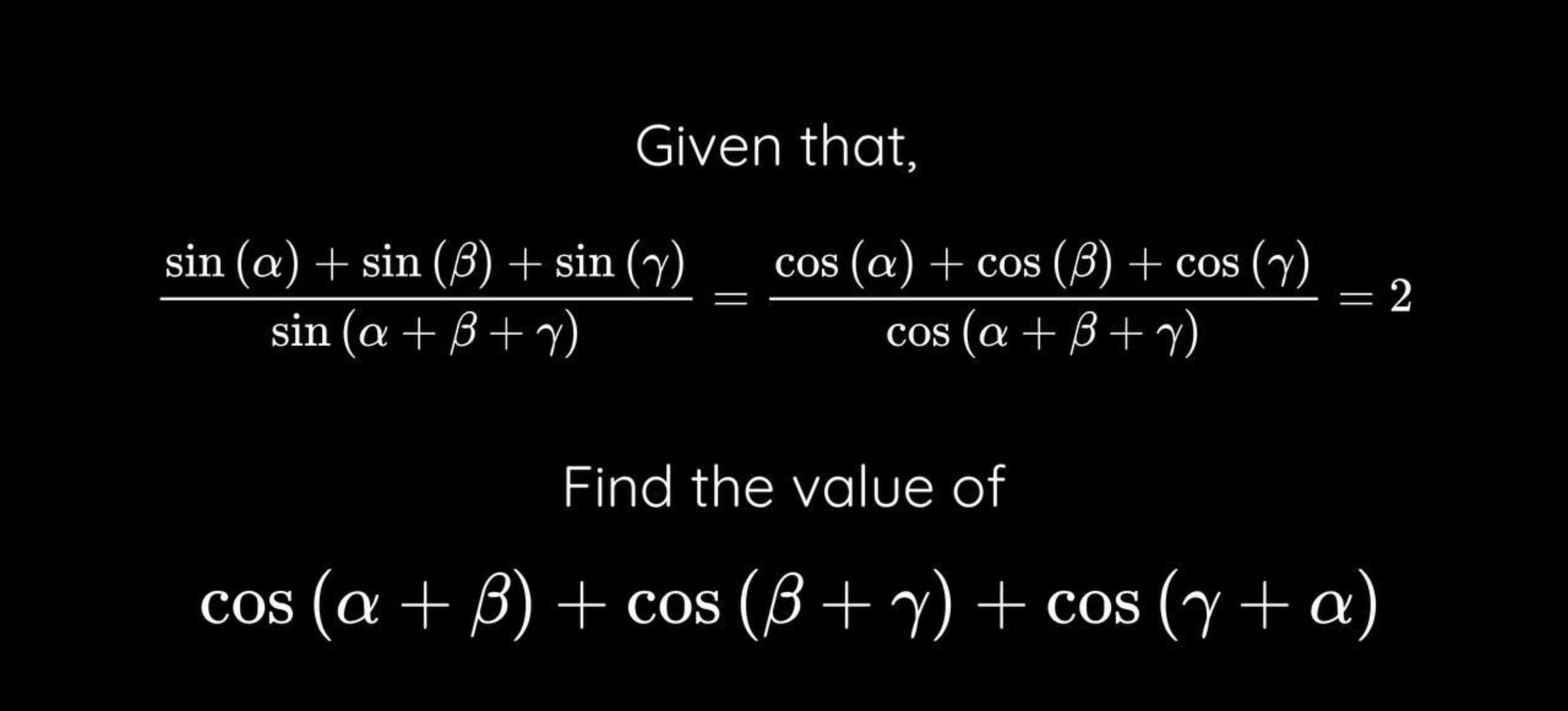 Given that,
sin(α+β+γ)sin(α)+sin(β)+sin(γ)​=cos(α+β+γ)cos(α)+cos(β)+co