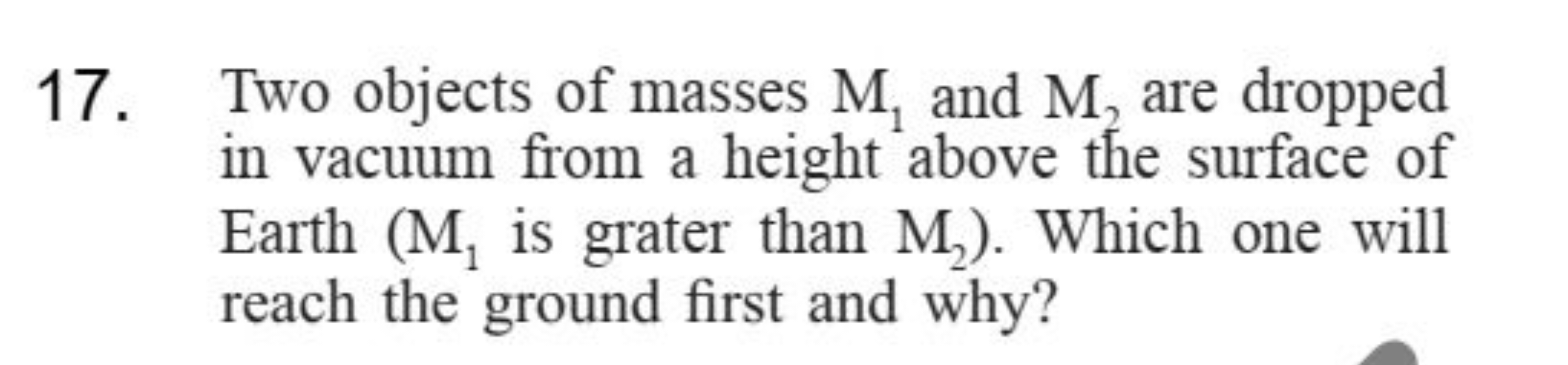 17. Two objects of masses M1​ and M2​ are dropped in vacuum from a hei