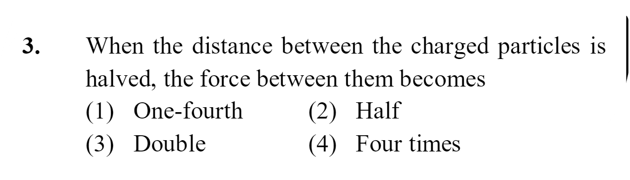 3. When the distance between the charged particles is halved, the forc