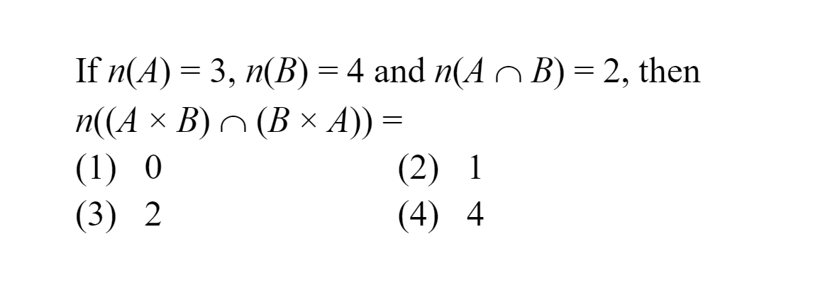 If n(A)=3,n(B)=4 and n(A∩B)=2, then n((A×B)∩(B×A))=
(1) 0
(2) 1
(3) 2
