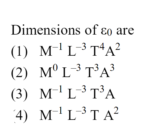 Dimensions of ε0​ are
(1) M−1 L−3 T4 A2
(2) M0 L−3 T3 A3
(3) M−1 L−3 T