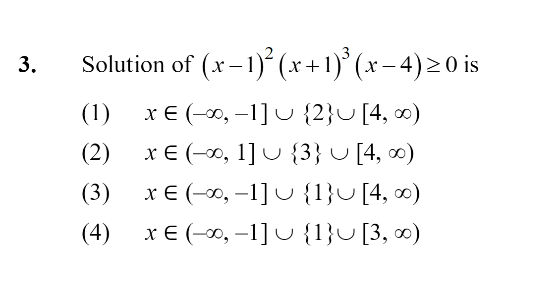 3. Solution of (x−1)2(x+1)3(x−4)≥0 is
(1) x∈(−∞,−1]∪{2}∪[4,∞)
(2) x∈(−