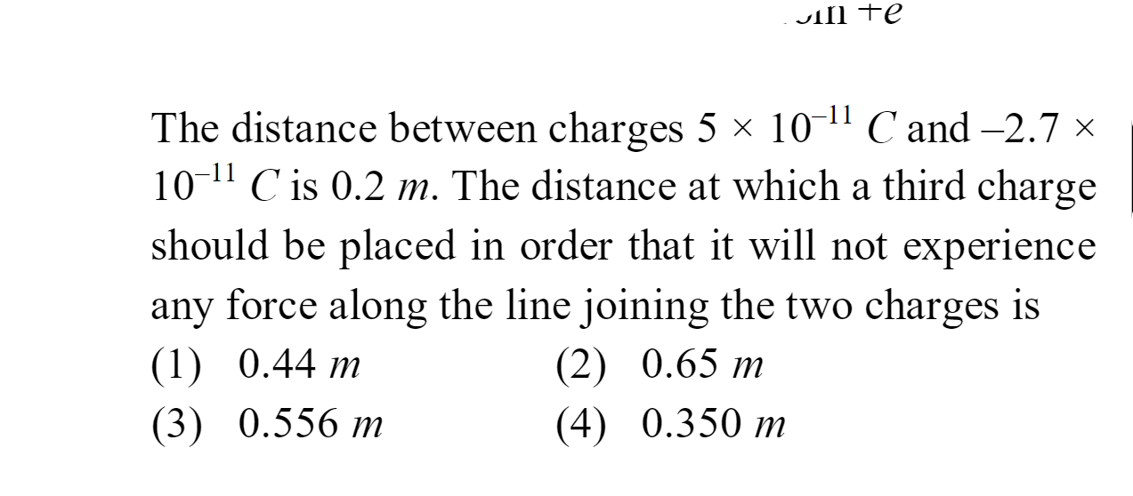 The distance between charges 5×10−11C and −2.7× 10−11C is 0.2 m . The 