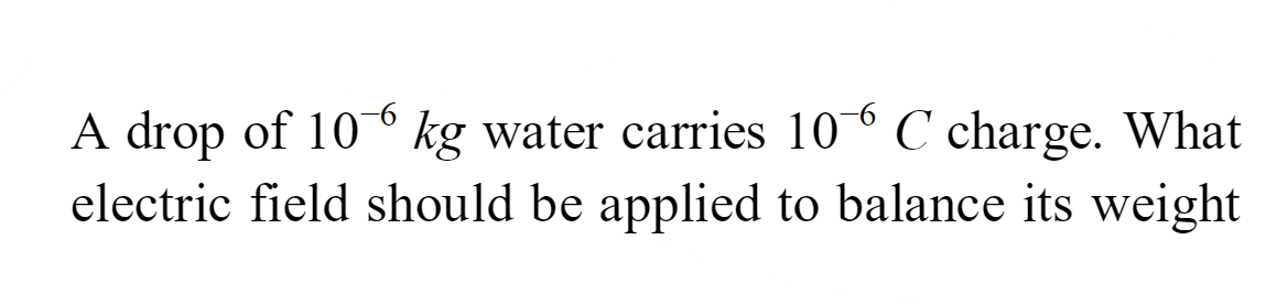 A drop of 10−6 kg water carries 10−6C charge. What electric field shou