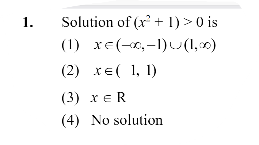 1. Solution of (x2+1)>0 is
(1) x∈(−∞,−1)∪(1,∞)
(2) x∈(−1,1)
(3) x∈R
(4