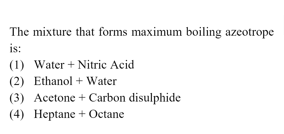 The mixture that forms maximum boiling azeotrope is:
(1) Water + Nitri