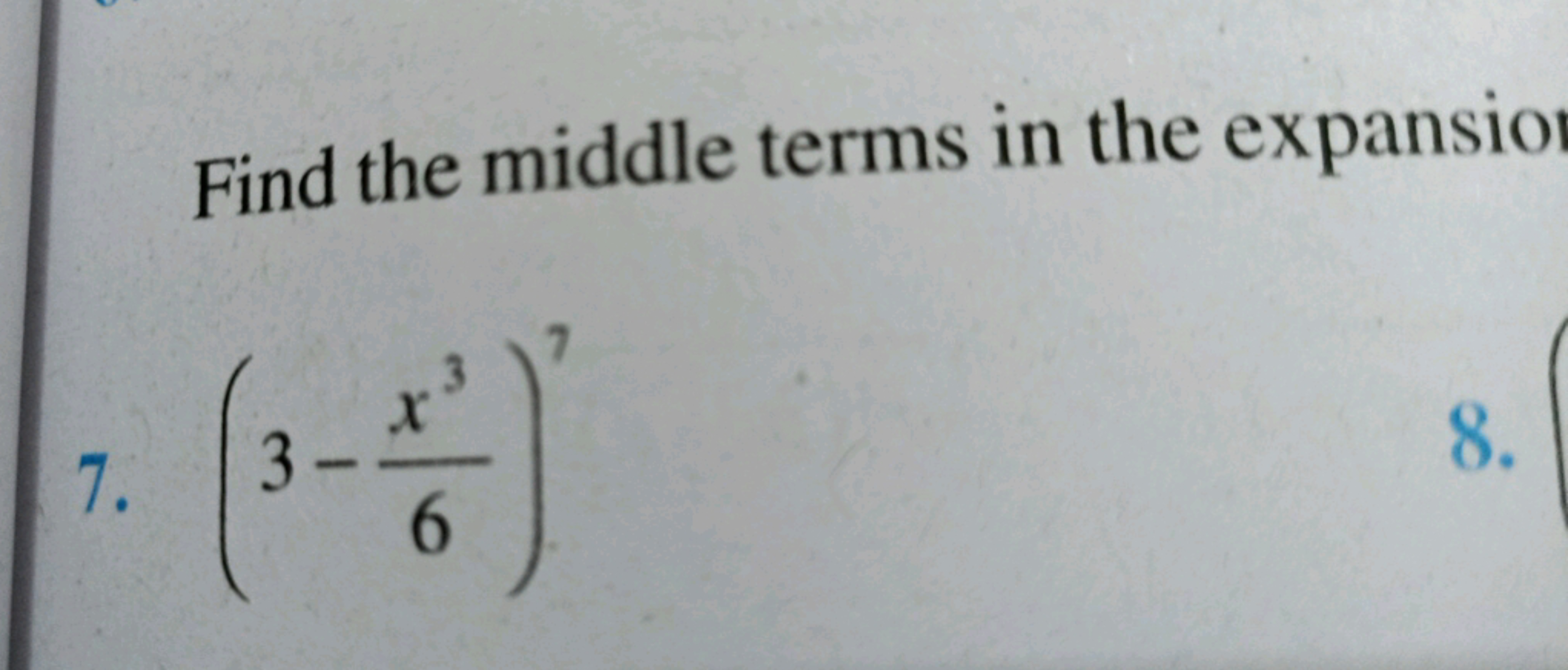 Find the middle terms in the expansio
7. (3−6x3​)7
8.