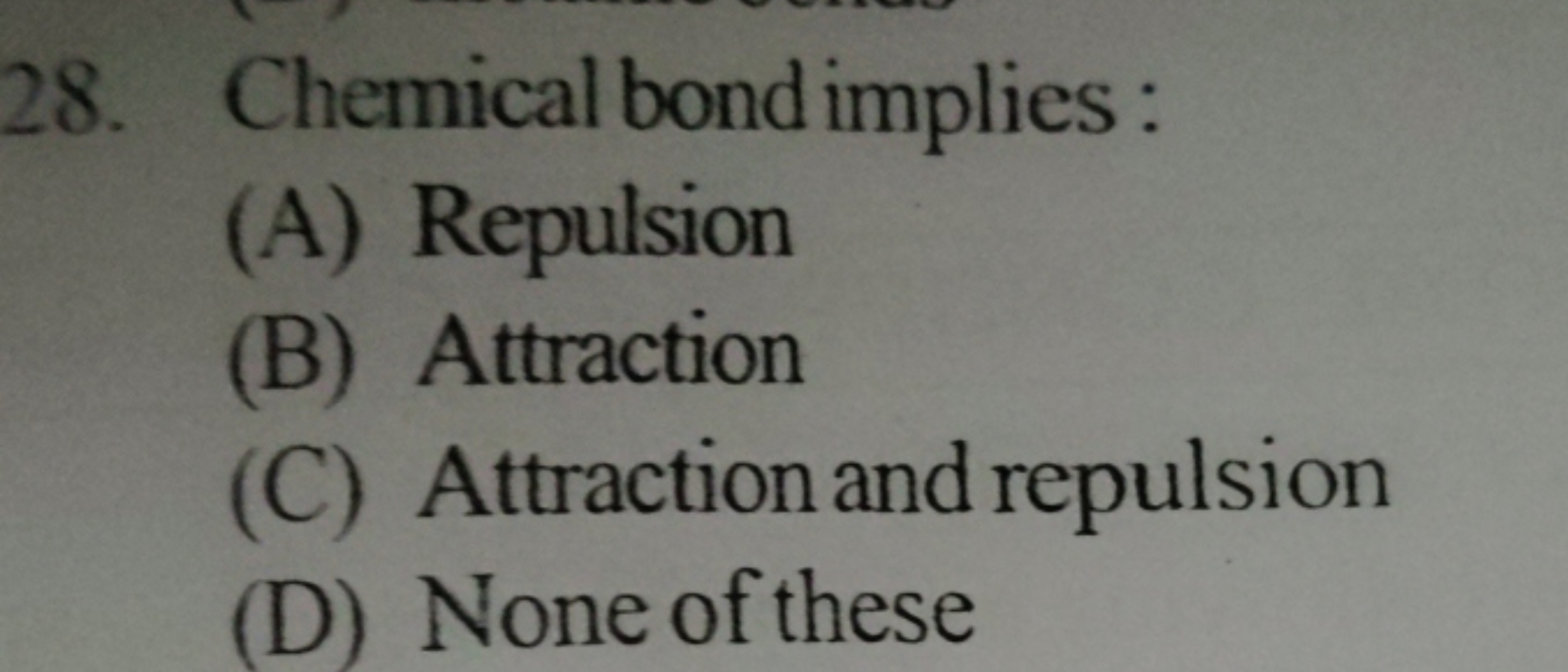 28. Chemical bond implies:
(A) Repulsion
(B) Attraction
(C) Attraction